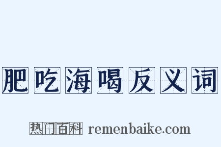 肥吃海喝反义词是什么意思的图片